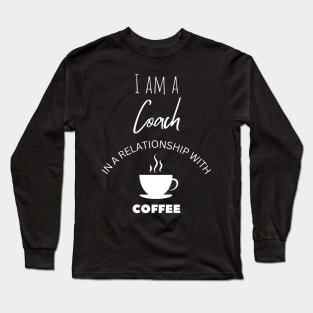 I am a Coach in a relationship with Coffee Long Sleeve T-Shirt